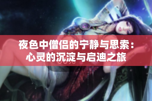 夜色中僧侣的宁静与思索：心灵的沉淀与启迪之旅
