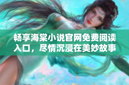 畅享海棠小说官网免费阅读入口，尽情沉浸在美妙故事中