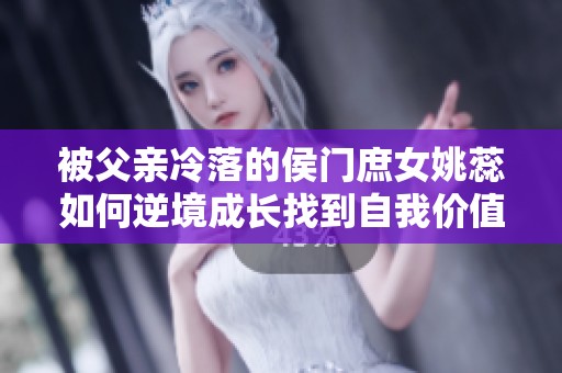 被父亲冷落的侯门庶女姚蕊如何逆境成长找到自我价值