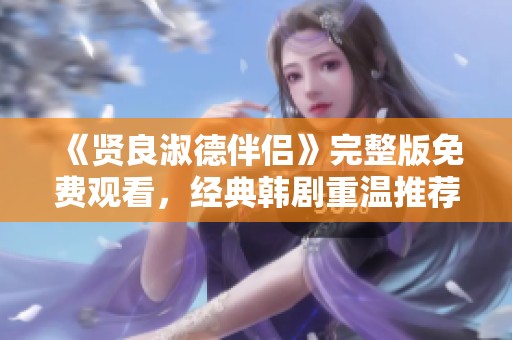 《贤良淑德伴侣》完整版免费观看，经典韩剧重温推荐