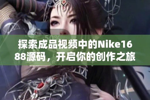 探索成品视频中的Nike1688源码，开启你的创作之旅