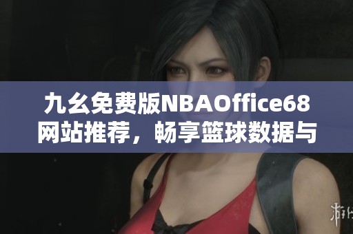 九幺免费版NBAOffice68网站推荐，畅享篮球数据与资讯