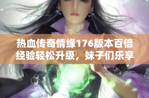 热血传奇情缘176版本百倍经验轻松升级，妹子们乐享道士职业带来的乐趣