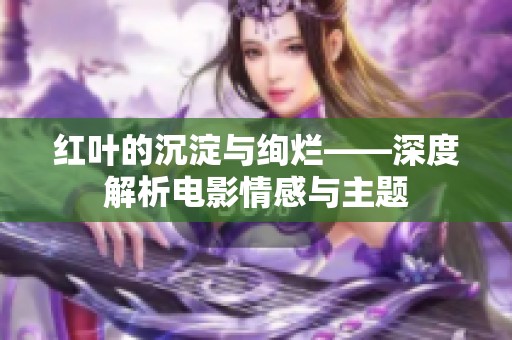 红叶的沉淀与绚烂——深度解析电影情感与主题