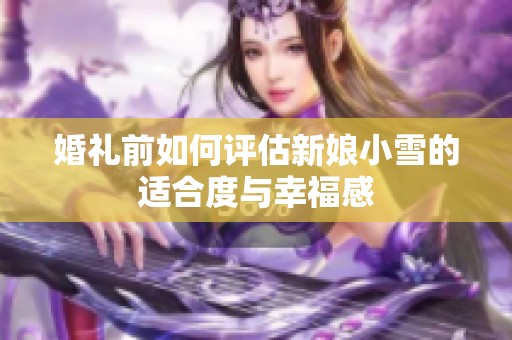 婚礼前如何评估新娘小雪的适合度与幸福感