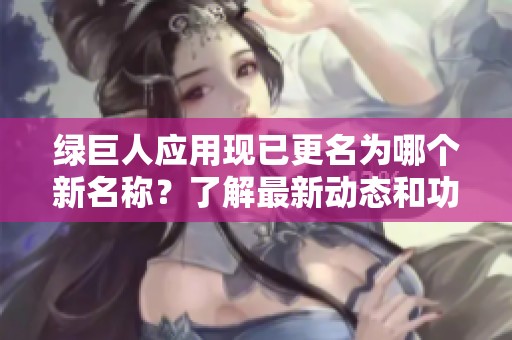 绿巨人应用现已更名为哪个新名称？了解最新动态和功能介绍