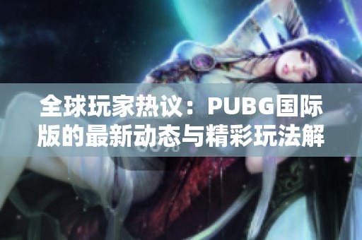 全球玩家热议：PUBG国际版的最新动态与精彩玩法解析