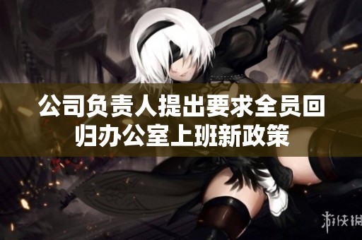 公司负责人提出要求全员回归办公室上班新政策
