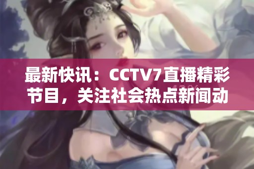 最新快讯：CCTV7直播精彩节目，关注社会热点新闻动态一览