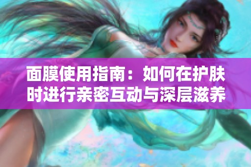 面膜使用指南：如何在护肤时进行亲密互动与深层滋养