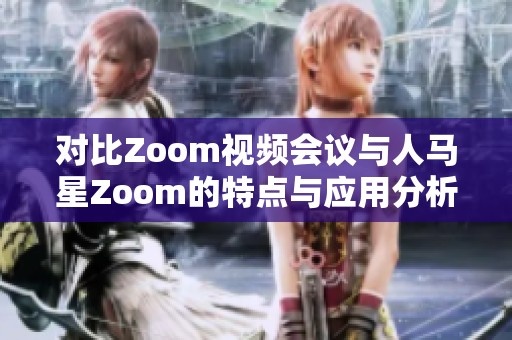 对比Zoom视频会议与人马星Zoom的特点与应用分析