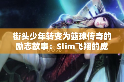 街头少年转变为篮球传奇的励志故事：Slim飞翔的成长与奋斗历程揭秘