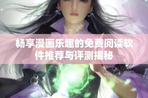 畅享漫画乐趣的免费阅读软件推荐与评测揭秘