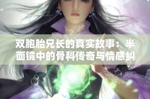 双胞胎兄长的真实故事：半面镜中的骨科传奇与情感纠葛