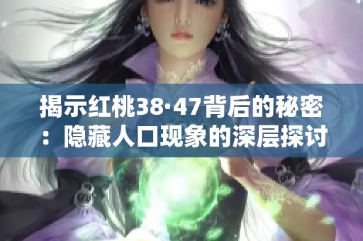 揭示红桃38·47背后的秘密：隐藏人口现象的深层探讨