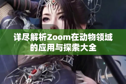 详尽解析Zoom在动物领域的应用与探索大全