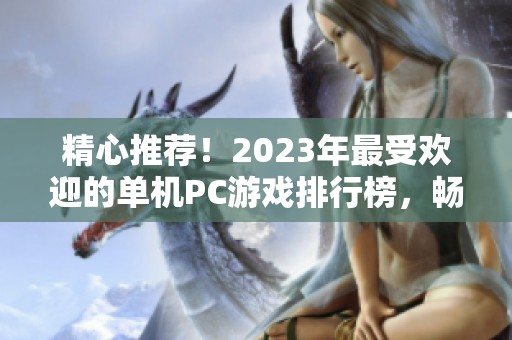 精心推荐！2023年最受欢迎的单机PC游戏排行榜，畅享精彩游戏体验