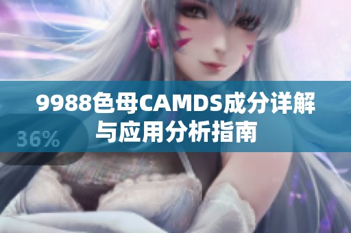 9988色母CAMDS成分详解与应用分析指南