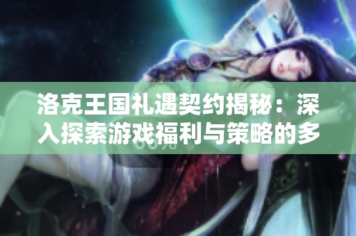 洛克王国礼遇契约揭秘：深入探索游戏福利与策略的多重应用分析