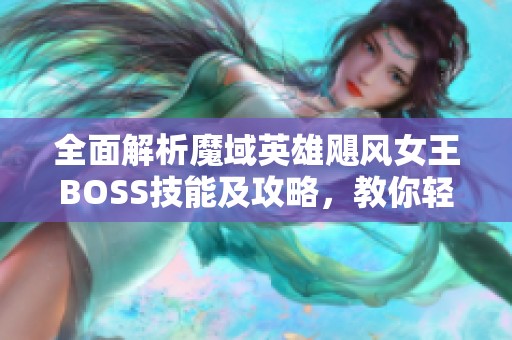 全面解析魔域英雄飓风女王BOSS技能及攻略，教你轻松征服挑战