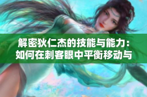 解密狄仁杰的技能与能力：如何在刺客眼中平衡移动与生存策略