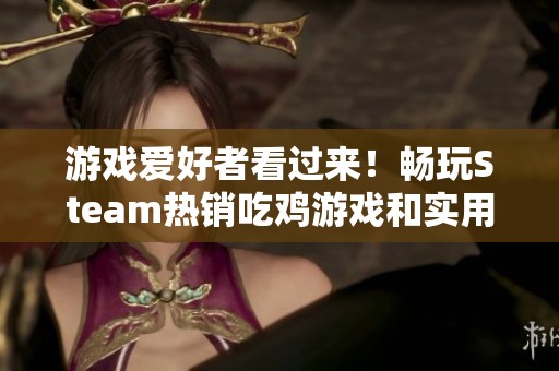 游戏爱好者看过来！畅玩Steam热销吃鸡游戏和实用技巧推荐大全