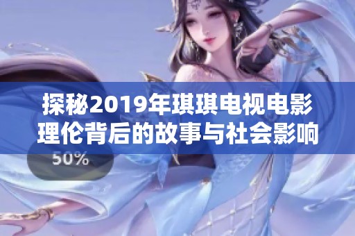 探秘2019年琪琪电视电影理伦背后的故事与社会影响分析