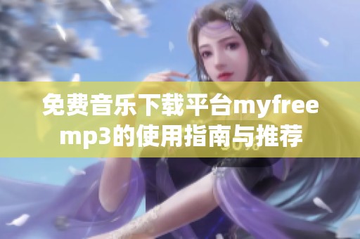 免费音乐下载平台myfreemp3的使用指南与推荐