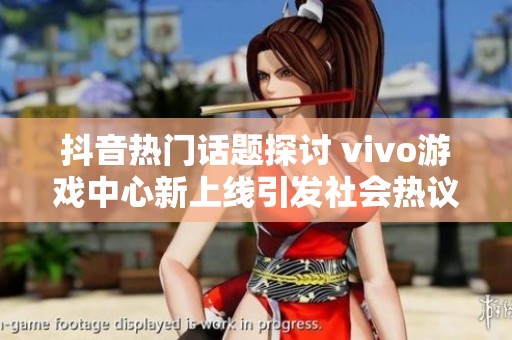 抖音热门话题探讨 vivo游戏中心新上线引发社会热议 大众网带您了解更多精彩内容