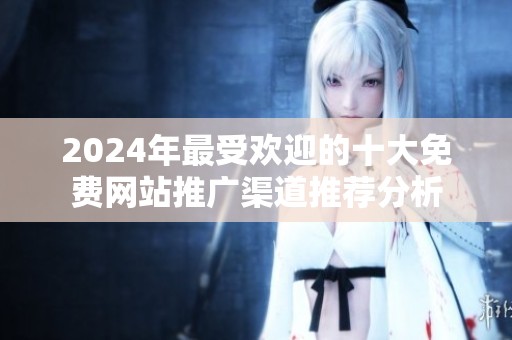 2024年最受欢迎的十大免费网站推广渠道推荐分析