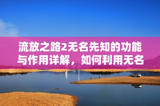 流放之路2无名先知的功能与作用详解，如何利用无名先知提升你的游戏体验