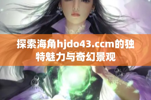 探索海角hjdo43.ccm的独特魅力与奇幻景观