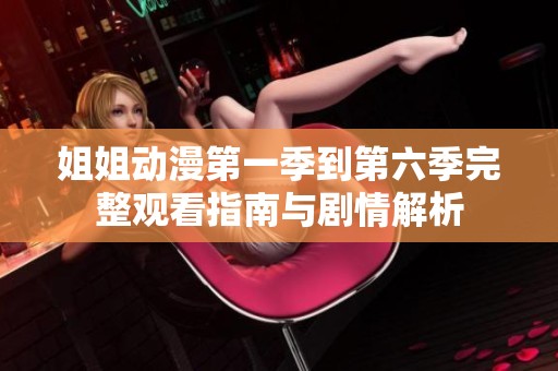 姐姐动漫第一季到第六季完整观看指南与剧情解析