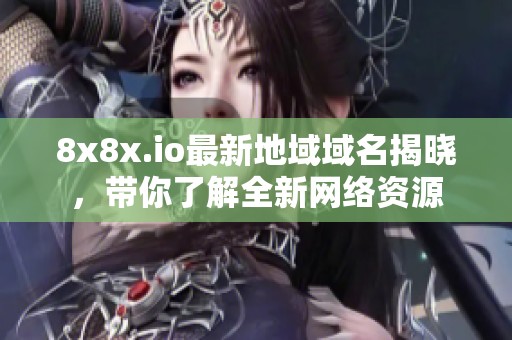 8x8x.io最新地域域名揭晓，带你了解全新网络资源