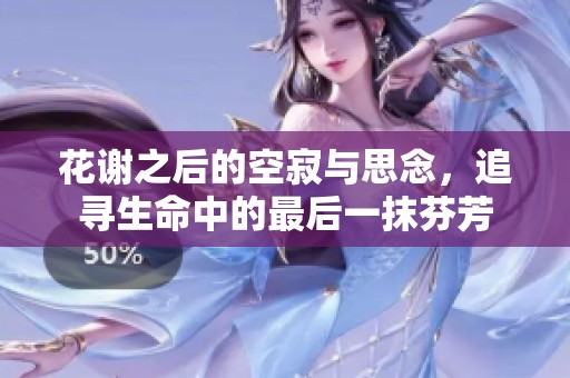 花谢之后的空寂与思念，追寻生命中的最后一抹芬芳