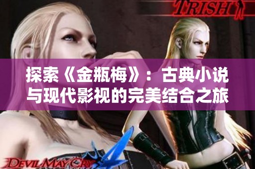 探索《金瓶梅》：古典小说与现代影视的完美结合之旅
