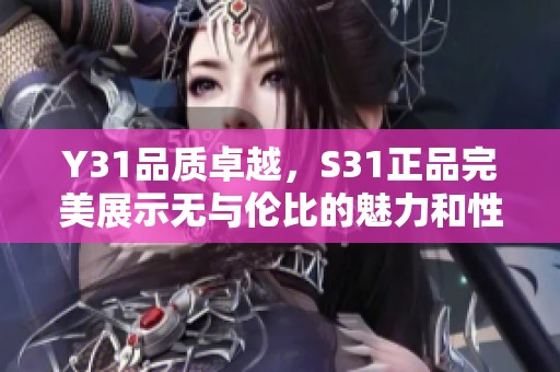 Y31品质卓越，S31正品完美展示无与伦比的魅力和性能