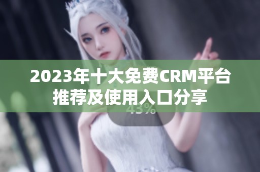 2023年十大免费CRM平台推荐及使用入口分享