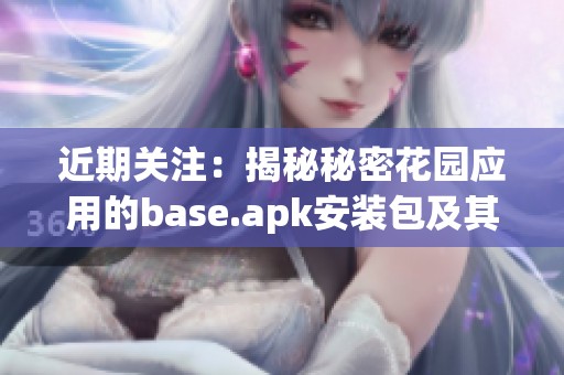 近期关注：揭秘秘密花园应用的base.apk安装包及其社交影响分析