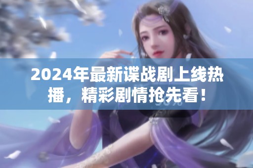 2024年最新谍战剧上线热播，精彩剧情抢先看！