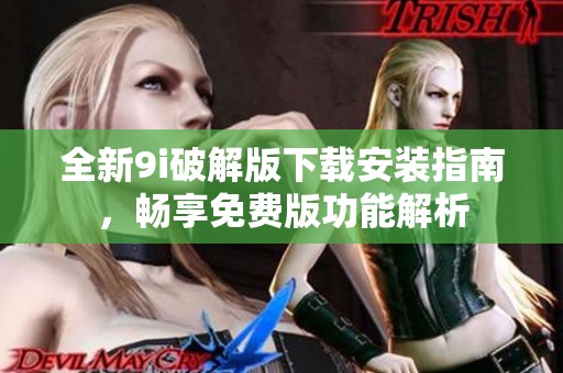 全新9i破解版下载安装指南，畅享免费版功能解析