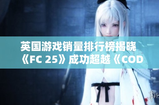 英国游戏销量排行榜揭晓 《FC 25》成功超越《COD21》夺得销量第一名