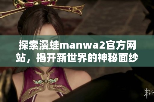 探索漫蛙manwa2官方网站，揭开新世界的神秘面纱