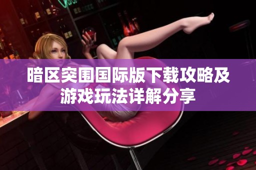 暗区突围国际版下载攻略及游戏玩法详解分享