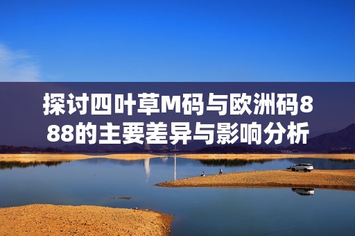 探讨四叶草M码与欧洲码888的主要差异与影响分析