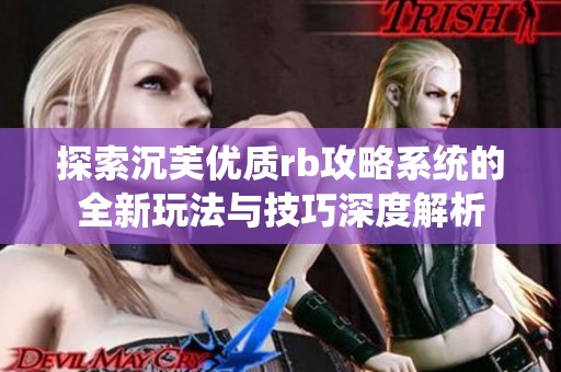 探索沉芙优质rb攻略系统的全新玩法与技巧深度解析