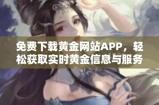 免费下载黄金网站APP，轻松获取实时黄金信息与服务