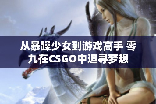 从暴躁少女到游戏高手 零九在CSGO中追寻梦想