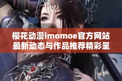 樱花动漫imomoe官方网站最新动态与作品推荐精彩呈现