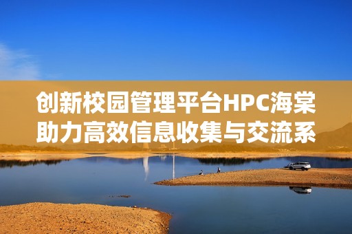 创新校园管理平台HPC海棠助力高效信息收集与交流系统